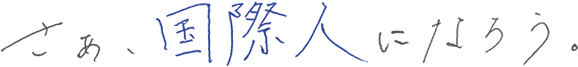 さぁ、国際人になろう。